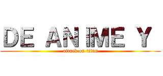 ＤＥ ＡＮＩＭＥ Ｙ  (attack on titan)