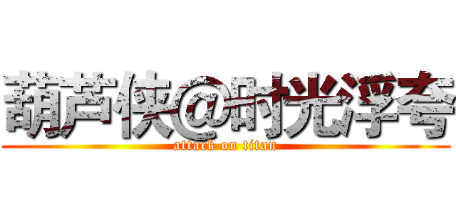 葫芦侠＠时光浮夸 (attack on titan)