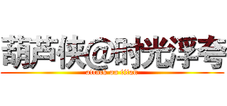 葫芦侠＠时光浮夸 (attack on titan)