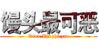 馒头最可恶 (Qian Zhi zhi zao)