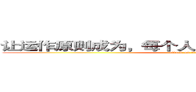 让运作原则成为，每个人的工作标准和生活智慧 (attack on titan)