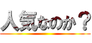 人気なのか？ ()