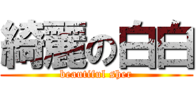 綺麗の白白 (beautiful sher)
