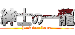 紳士の一龍 (hentai on kuma)