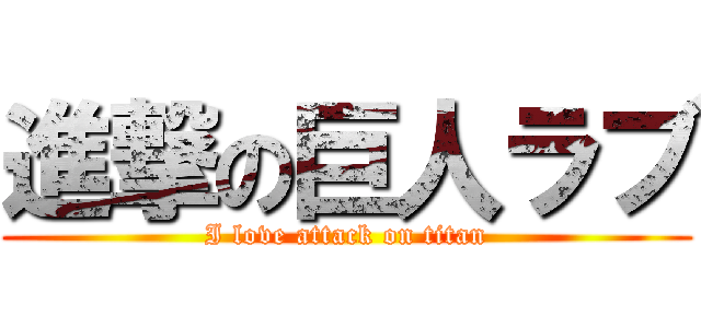 進撃の巨人ラブ (I love attack on titan)