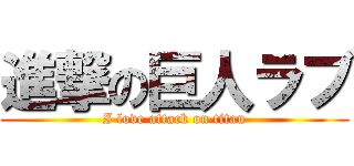 進撃の巨人ラブ (I love attack on titan)