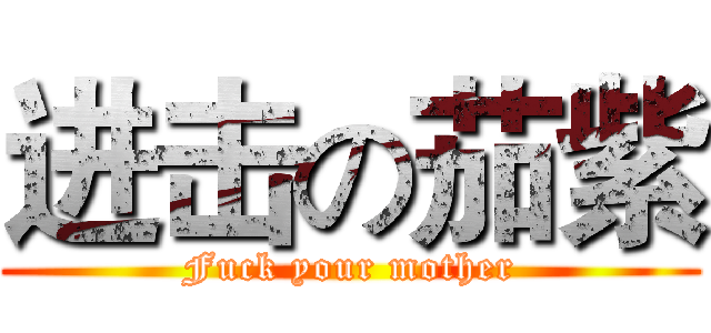 进击の茄紫 (Fuck your mother)
