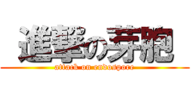  進撃の芽胞  (attack on endospore)