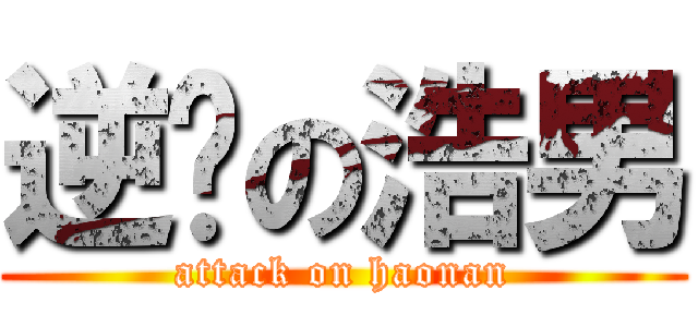 逆袭の浩男 (attack on haonan)