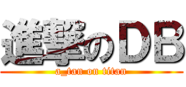 進撃のＤＢ (a_tan on titan)
