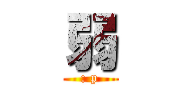 弱 (: p)