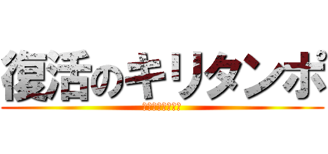 復活のキリタンポ (元気になりました)