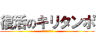 復活のキリタンポ (元気になりました)