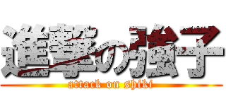 進撃の強子 (attack on shiki)