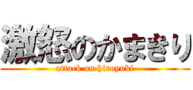 激怒のかまきり (attack on hiroyuki)