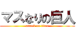 マスなりの巨人 (attack on titan)
