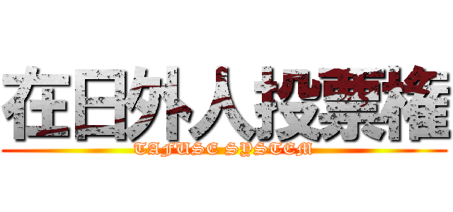 在日外人投票権 (TAFUSE SYSTEM)