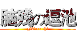 脑残の逗池 (NC on chi)