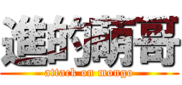 進的萌哥 (attack on mongo)