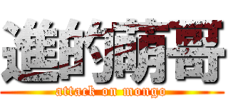 進的萌哥 (attack on mongo)