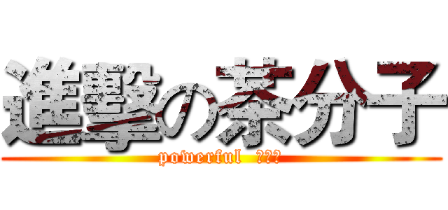 進擊の茶分子 (powerful  茶分子)