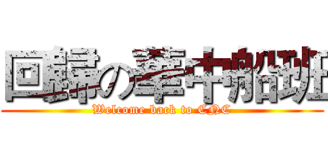 回歸の華中船班 (Welcome back to CNC)