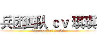 兵团四队 ｃｖ 琪琪 (bingtuansidui cv qiqi)