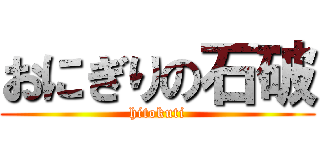 おにぎりの石破 (hitokuti)