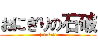 おにぎりの石破 (hitokuti)
