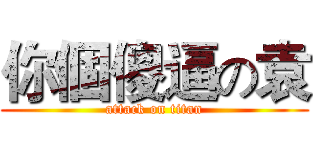 你個傻逼の袁 (attack on titan)