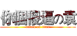 你個傻逼の袁 (attack on titan)