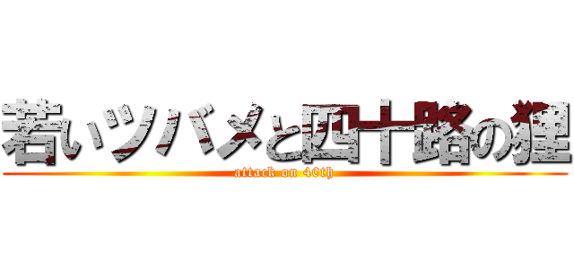 若いツバメと四十路の狸 (attack on 40th)