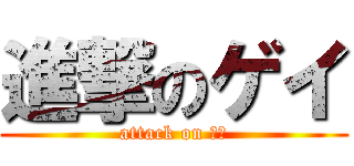 進撃のゲイ (attack on ゲイ)