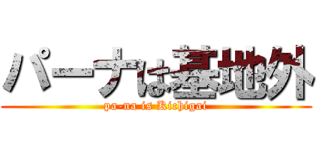 パーナは基地外 (pa-na is Kichigai)