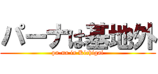 パーナは基地外 (pa-na is Kichigai)
