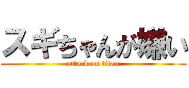 スギちゃんが嫌い (attack on titan)