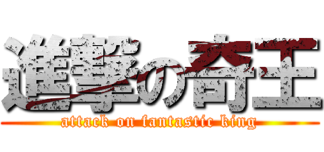 進撃の奇王 (attack on fantastic king)