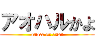 アオハルかよ (attack on titan)