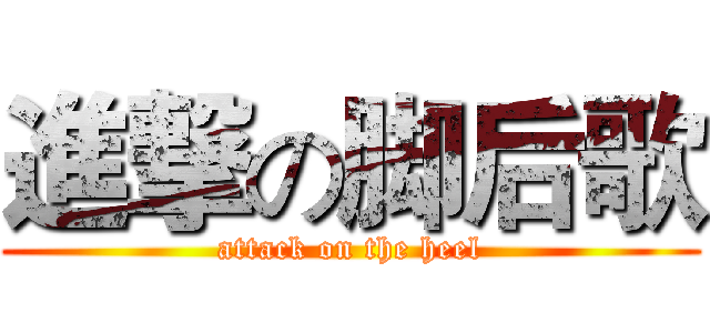 進撃の脚后歌 (attack on the heel)
