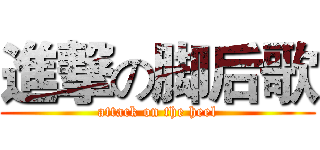 進撃の脚后歌 (attack on the heel)
