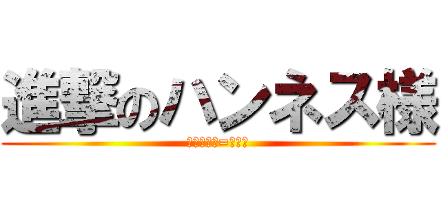 進撃のハンネス様 (ハンネス様=唯一神)