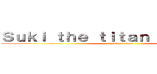 Ｓｕｋｉ ｔｈｅ ｔｉｔａｎ ｉｎｆｌａｔｅｒ (attack on titan)