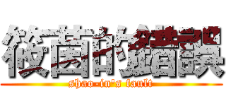 筱茵的錯誤 (shao-in's fault)