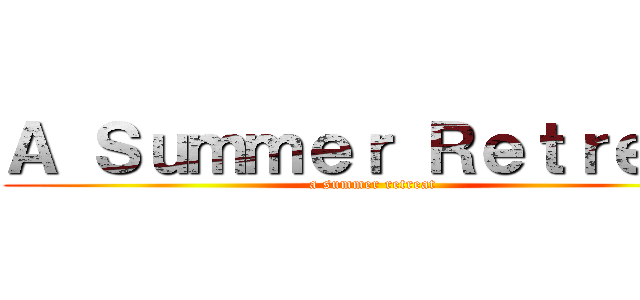 Ａ Ｓｕｍｍｅｒ Ｒｅｔｒｅａｔ (a summer retreat)