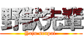 野獣先輩 (Yaju senpai )