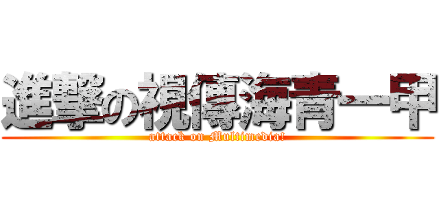 進撃の視傳海青一甲 (attack on Multimedia!)