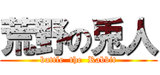 荒野の兎人 (battle  the  Rabbit)