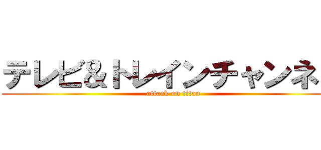 テレビ＆トレインチャンネル (attack on titan)