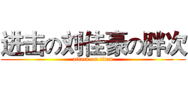 进击の刘佳豪の胖次 (attack on titan)