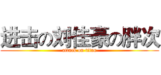 进击の刘佳豪の胖次 (attack on titan)